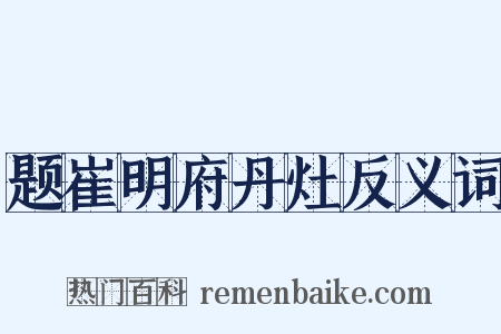 题崔明府丹灶反义词是什么意思的图片